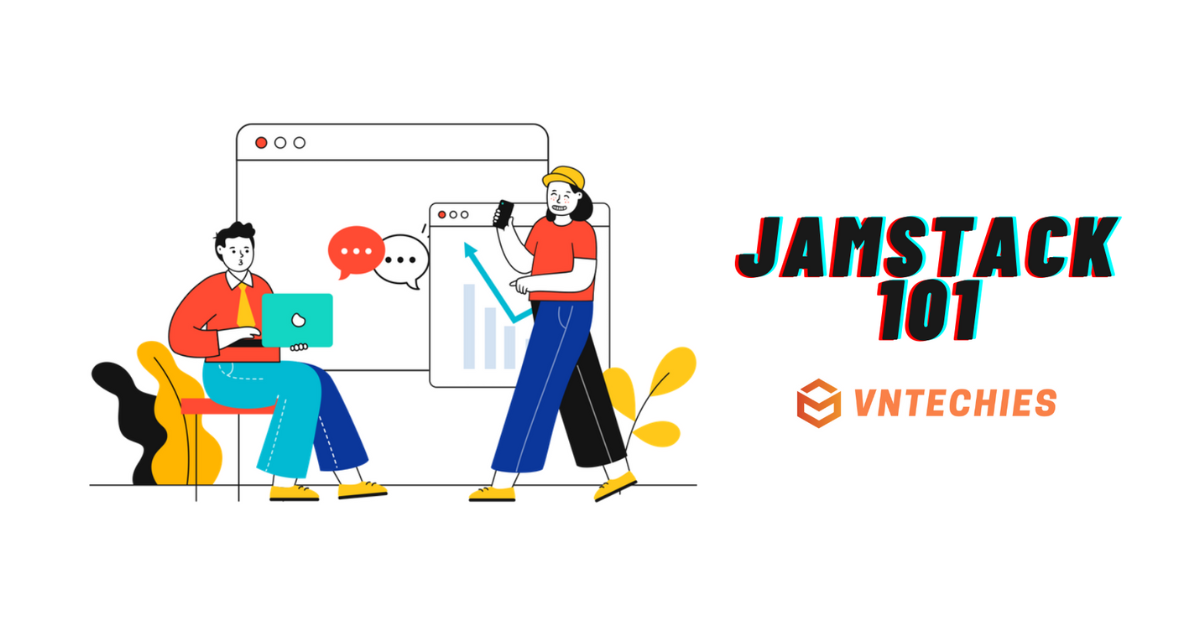 Jamstack 101 - Nền tảng của công nghệ phát triển web hiện đại
